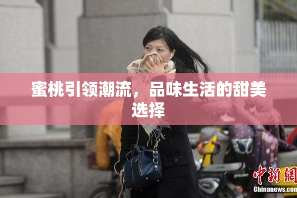 蜜桃引领潮流，品味生活的甜美选择