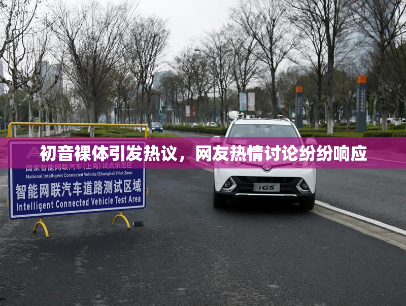初音裸体引发热议，网友热情讨论纷纷响应