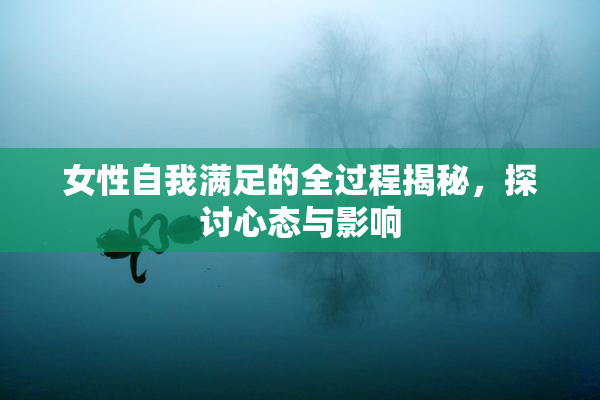 女性自我满足的全过程揭秘，探讨心态与影响