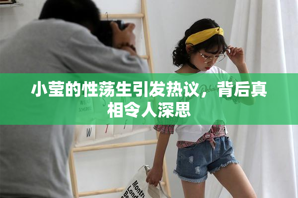 小莹的性荡生引发热议，背后真相令人深思