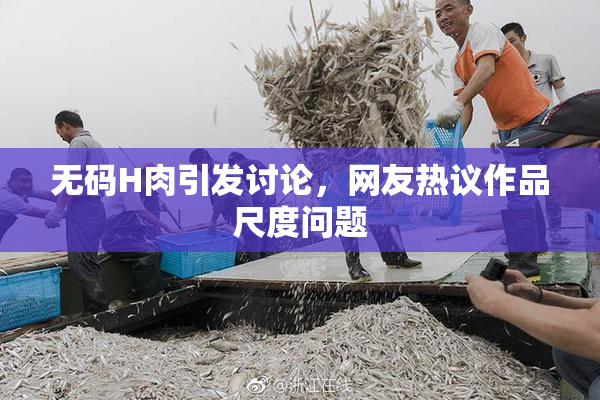 无码H肉引发讨论，网友热议作品尺度问题