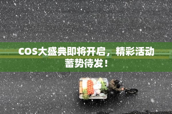 COS大盛典即将开启，精彩活动蓄势待发！