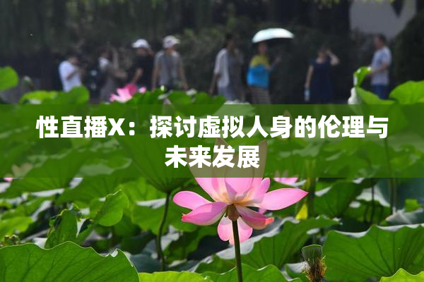 性直播X：探讨虚拟人身的伦理与未来发展