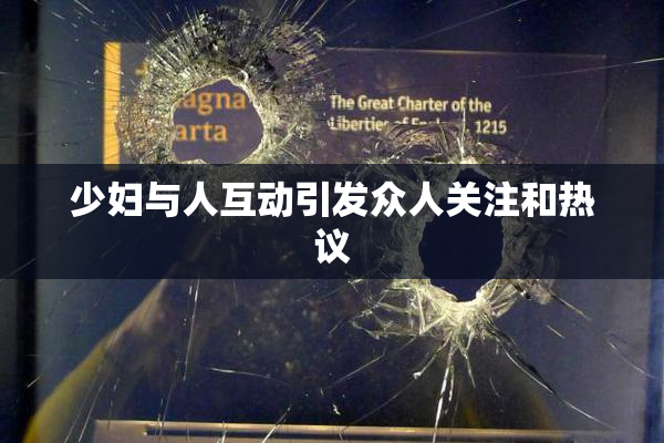 少妇与人互动引发众人关注和热议
