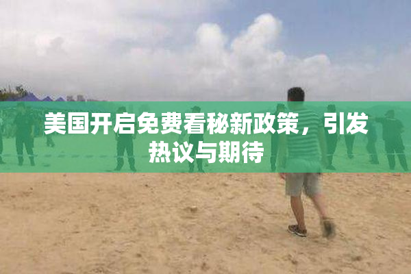 美国开启免费看秘新政策，引发热议与期待