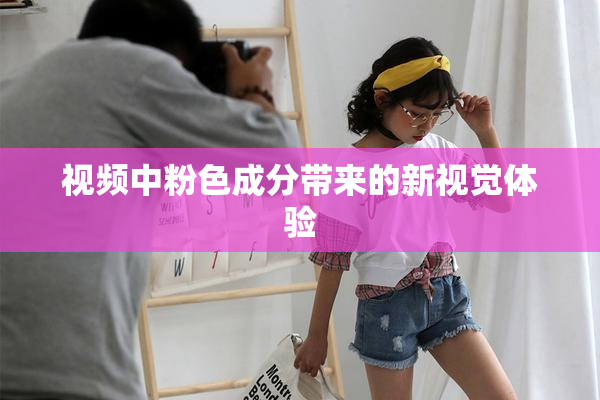 视频中粉色成分带来的新视觉体验