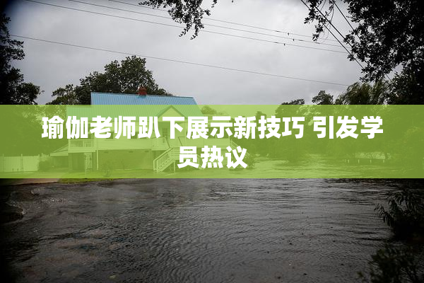 瑜伽老师趴下展示新技巧 引发学员热议