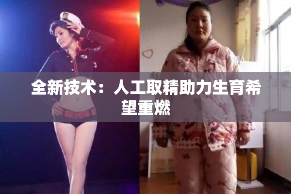 全新技术：人工取精助力生育希望重燃