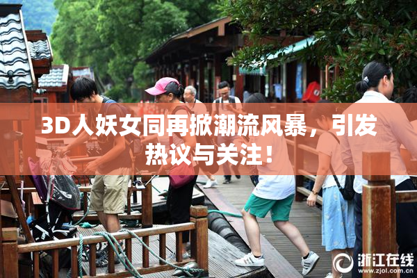 3D人妖女同再掀潮流风暴，引发热议与关注！