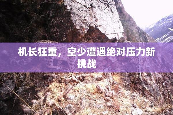 机长狂重，空少遭遇绝对压力新挑战