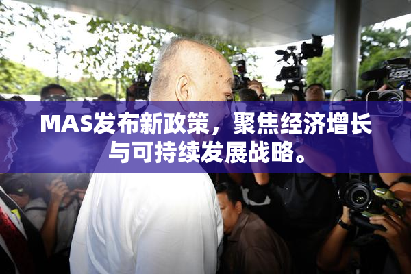 MAS发布新政策，聚焦经济增长与可持续发展战略。