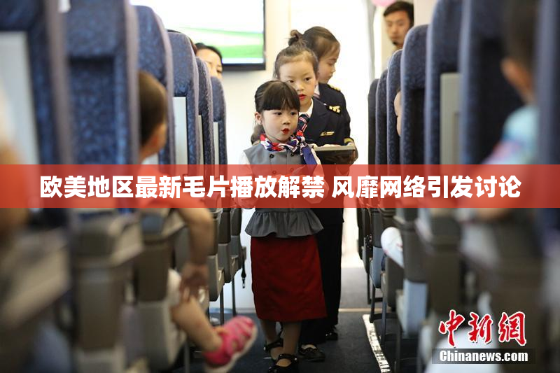 欧美地区最新毛片播放解禁 风靡网络引发讨论