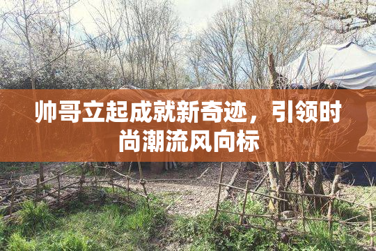 帅哥立起成就新奇迹，引领时尚潮流风向标
