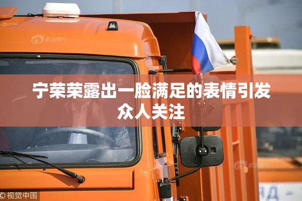 宁荣荣露出一脸满足的表情引发众人关注