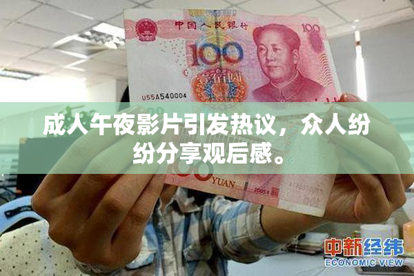 成人午夜影片引发热议，众人纷纷分享观后感。