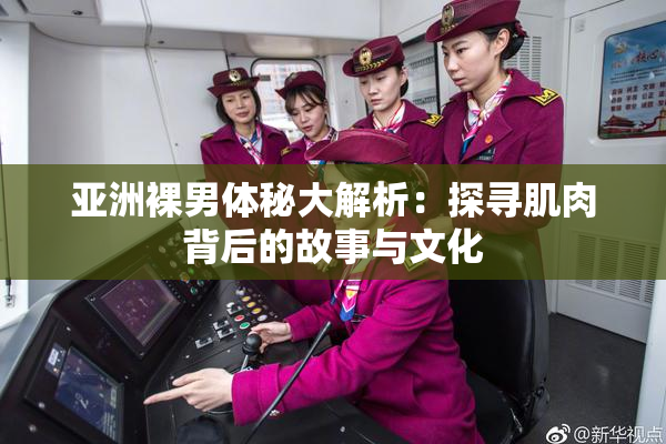 亚洲裸男体秘大解析：探寻肌肉背后的故事与文化