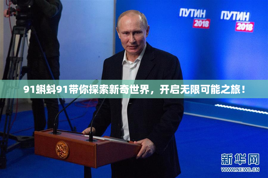 91蝌蚪91带你探索新奇世界，开启无限可能之旅！