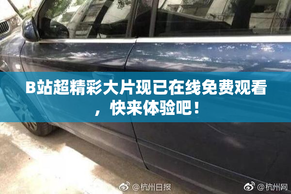 B站超精彩大片现已在线免费观看，快来体验吧！