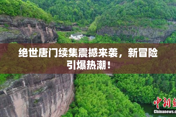 绝世唐门续集震撼来袭，新冒险引爆热潮！