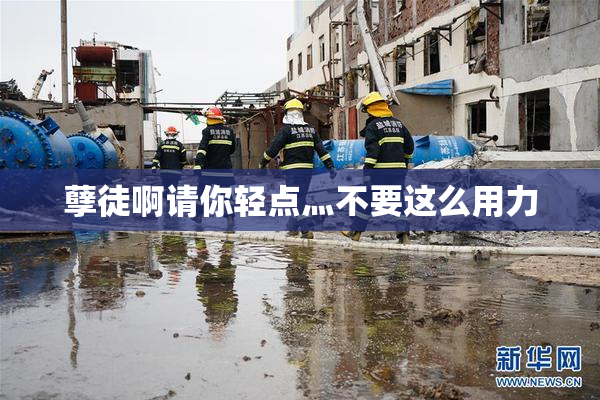 孽徒啊请你轻点灬不要这么用力
