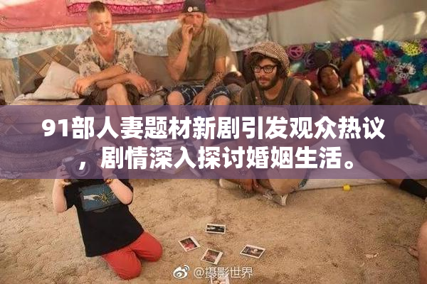 91部人妻题材新剧引发观众热议，剧情深入探讨婚姻生活。