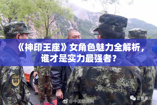 《神印王座》女角色魅力全解析，谁才是实力最强者？