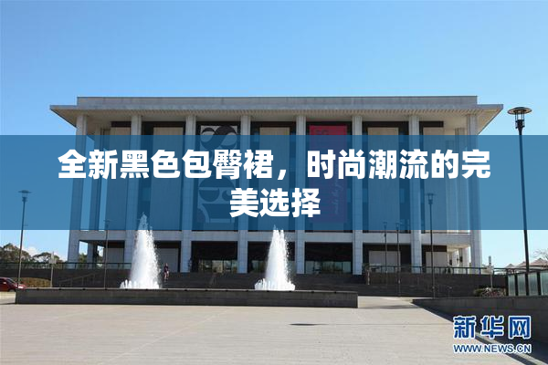 全新黑色包臀裙，时尚潮流的完美选择