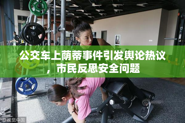 公交车上荫蒂事件引发舆论热议，市民反思安全问题