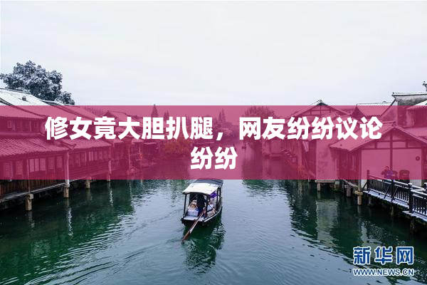 修女竟大胆扒腿，网友纷纷议论纷纷