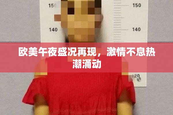 欧美午夜盛况再现，激情不息热潮涌动