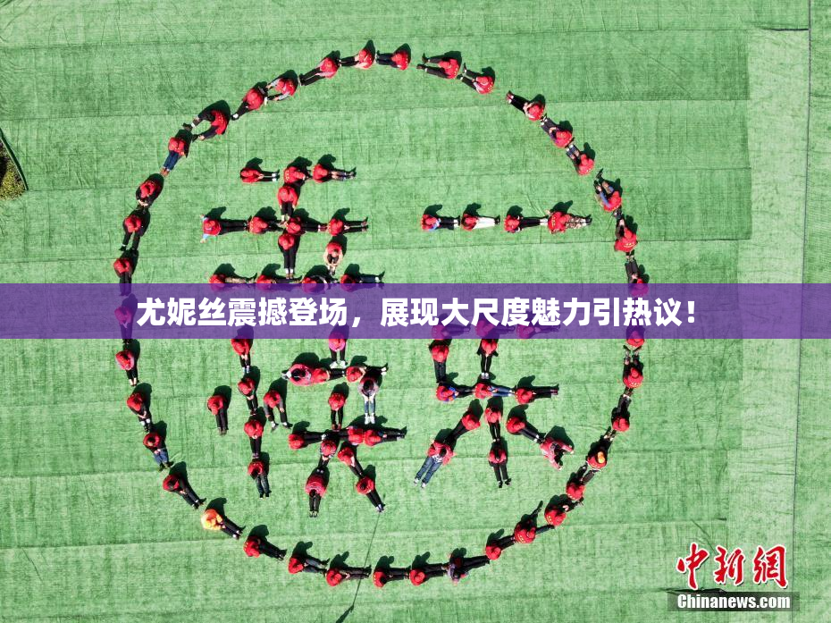尤妮丝震撼登场，展现大尺度魅力引热议！