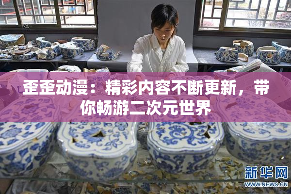 歪歪动漫：精彩内容不断更新，带你畅游二次元世界