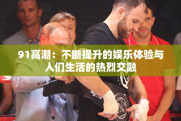 91高潮：不断提升的娱乐体验与人们生活的热烈交融