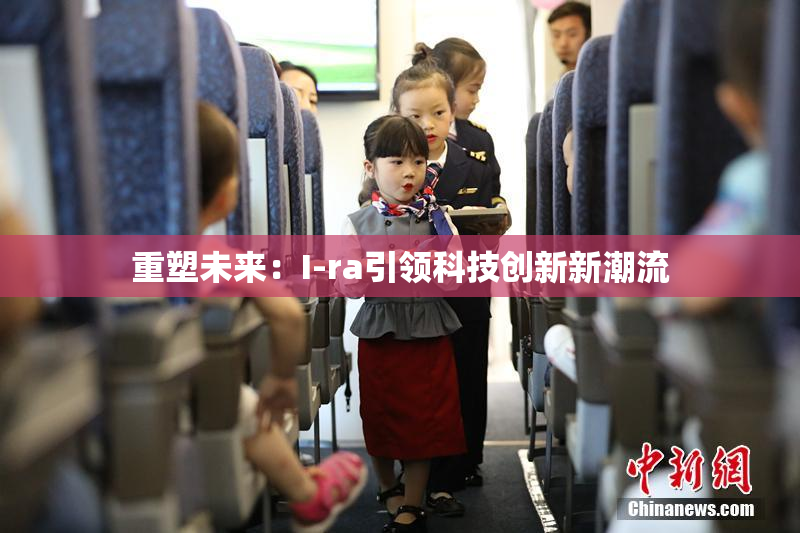 重塑未来：I-ra引领科技创新新潮流