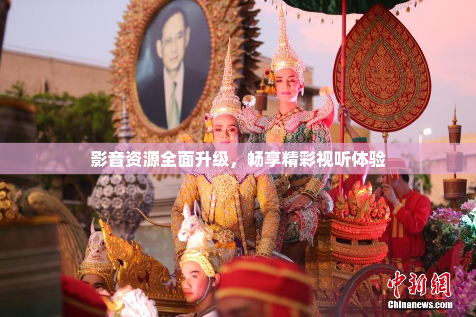 影音资源全面升级，畅享精彩视听体验
