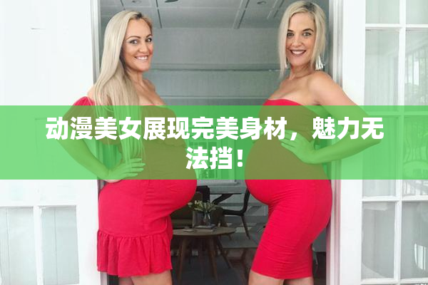 动漫美女展现完美身材，魅力无法挡！