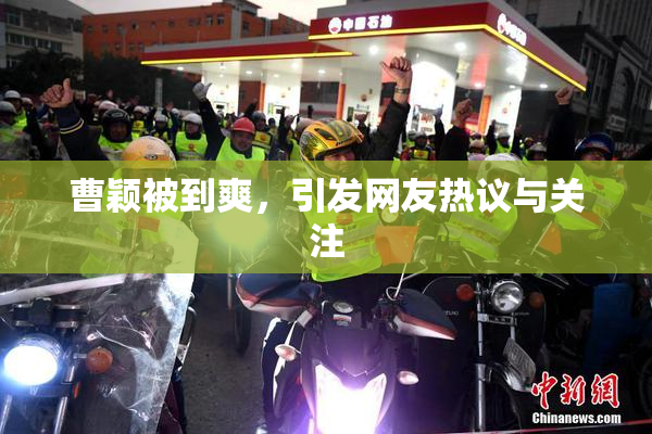 曹颖被到爽，引发网友热议与关注
