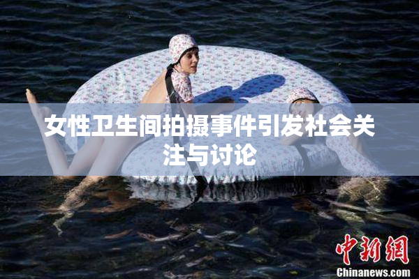 女性卫生间拍摄事件引发社会关注与讨论