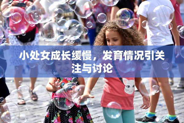 小处女成长缓慢，发育情况引关注与讨论