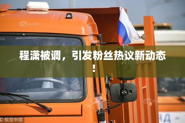程潇被调，引发粉丝热议新动态！