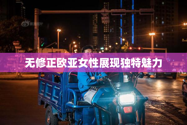 无修正欧亚女性展现独特魅力