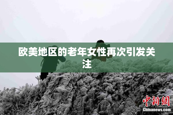 欧美地区的老年女性再次引发关注