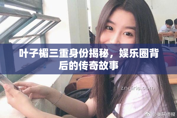 叶子楣三重身份揭秘，娱乐圈背后的传奇故事