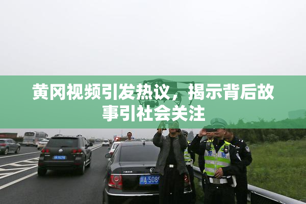 黄冈视频引发热议，揭示背后故事引社会关注