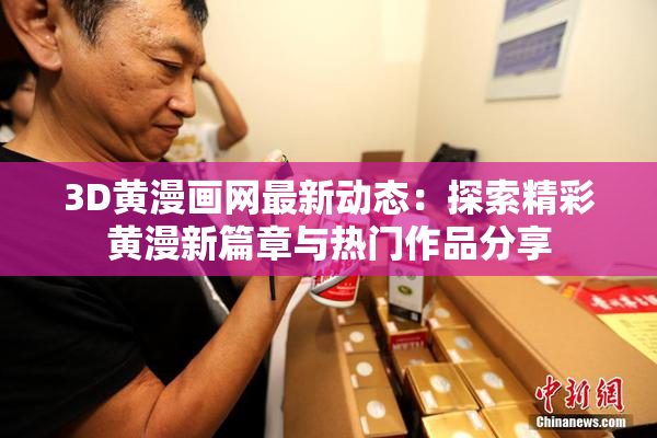 3D黄漫画网最新动态：探索精彩黄漫新篇章与热门作品分享