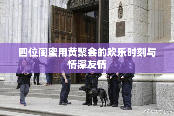 四位闺蜜用黄聚会的欢乐时刻与情深友情