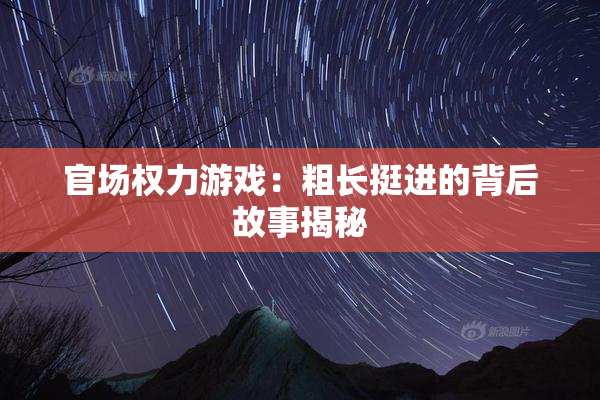 官场权力游戏：粗长挺进的背后故事揭秘