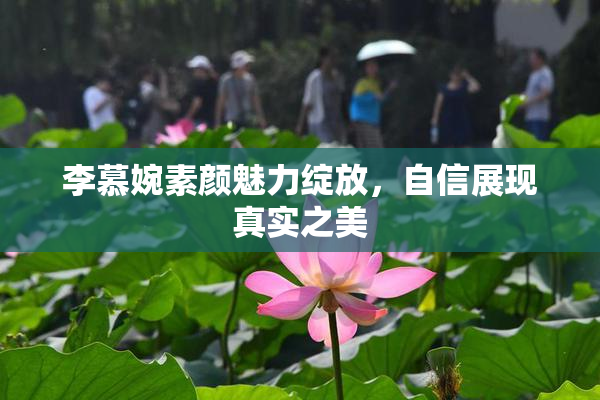 李慕婉素颜魅力绽放，自信展现真实之美