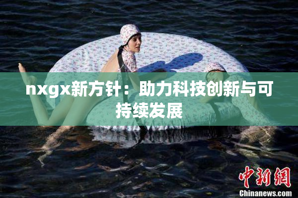 nxgx新方针：助力科技创新与可持续发展