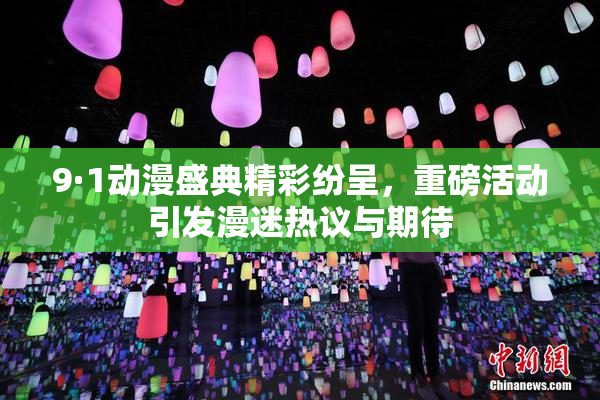 9·1动漫盛典精彩纷呈，重磅活动引发漫迷热议与期待